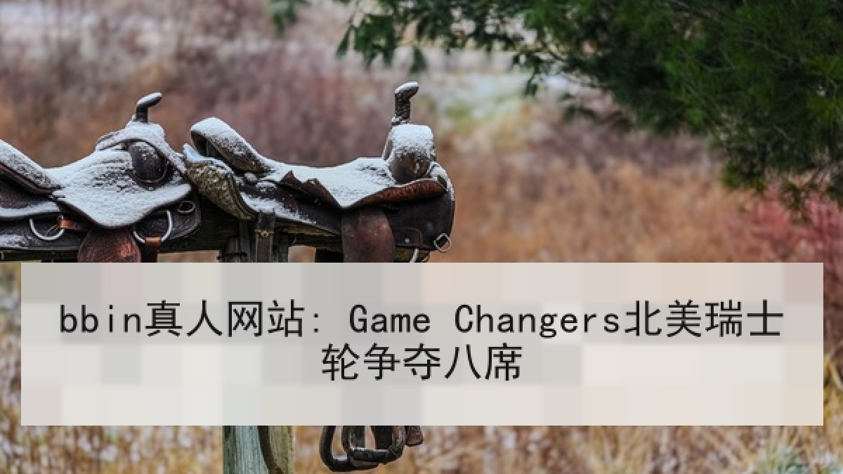 bbin真人网站: Game Changers北美瑞士轮争夺八席