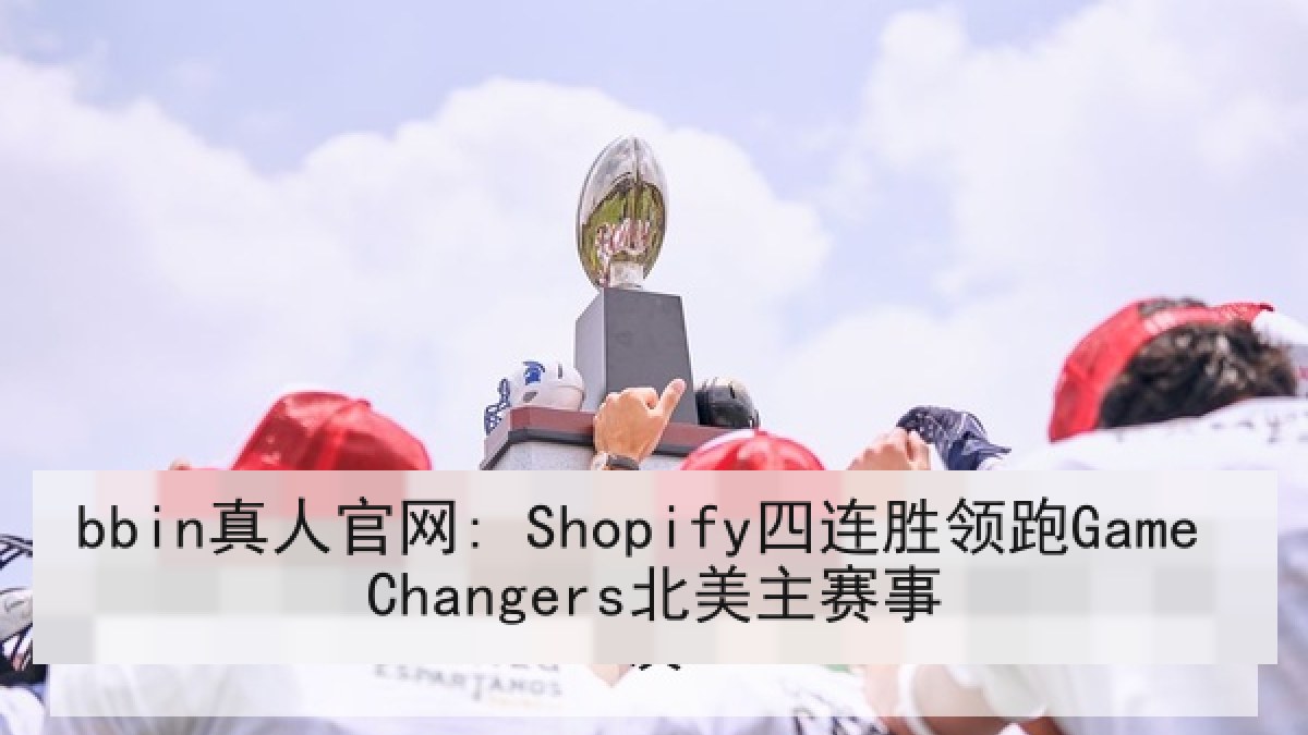 bbin真人官网: Shopify四连胜领跑Game Changers北美主赛事