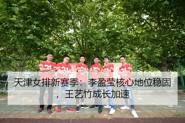 天津女排新赛季：李盈莹核心地位稳固，王艺竹成长加速