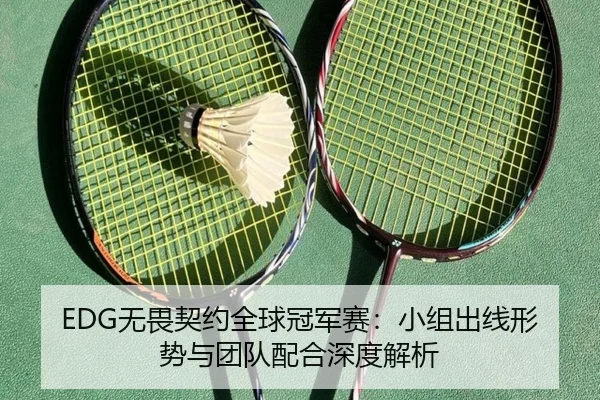EDG无畏契约全球冠军赛：小组出线形势与团队配合深度解析