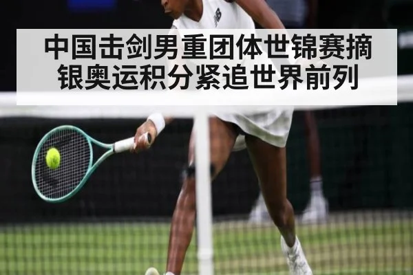 中国击剑男重团体世锦赛摘银奥运积分紧追世界前列