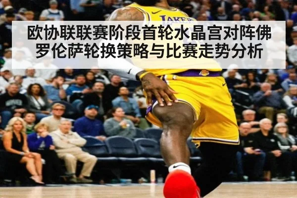 欧协联联赛阶段首轮水晶宫对阵佛罗伦萨轮换策略与比赛走势分析