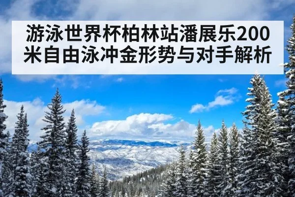 游泳世界杯柏林站潘展乐200米自由泳冲金形势与对手解析
