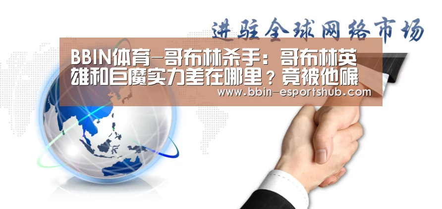 BBIN体育-哥布林杀手：哥布林英雄和巨魔实力差在哪里？竟被他碾压